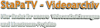 StaPaTV - Videoarchiv Hier findet ihr unsere  Videoaufzeichnungen und Livestream-Projekte